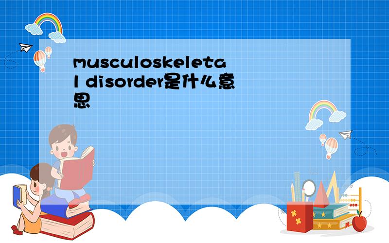 musculoskeletal disorder是什么意思