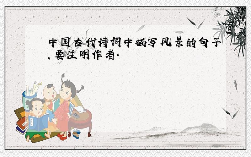 中国古代诗词中描写风景的句子,要注明作者.