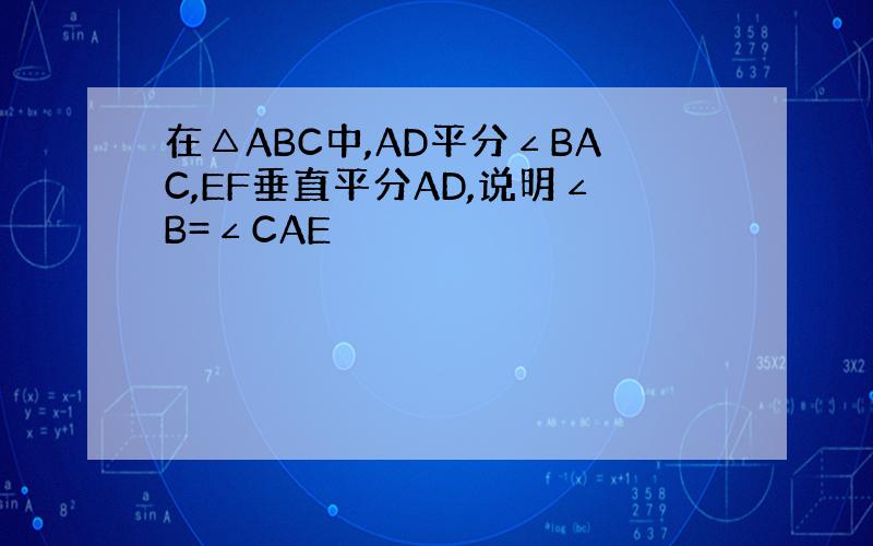 在△ABC中,AD平分∠BAC,EF垂直平分AD,说明∠B=∠CAE