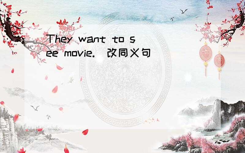 They want to see movie.(改同义句)