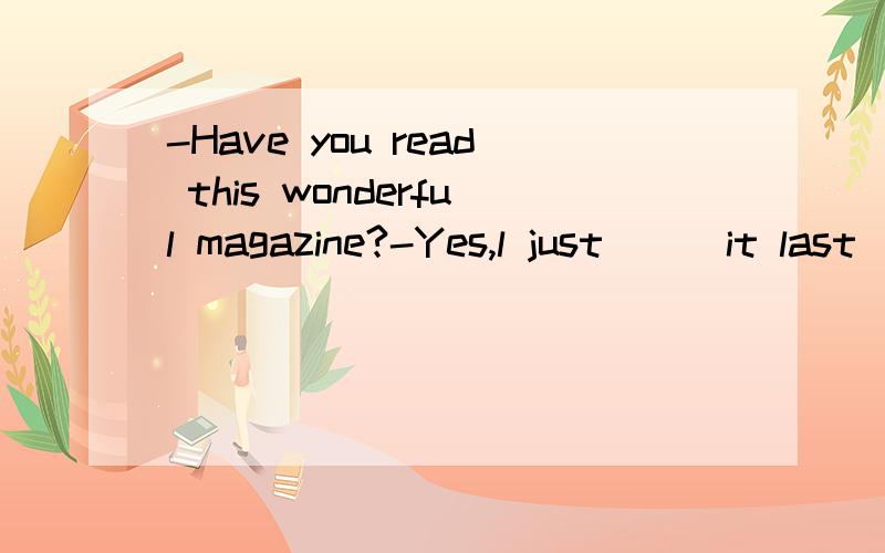 -Have you read this wonderful magazine?-Yes,l just___it last