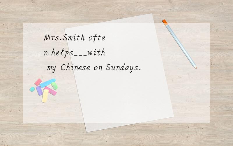 Mrs.Smith often helps___with my Chinese on Sundays.
