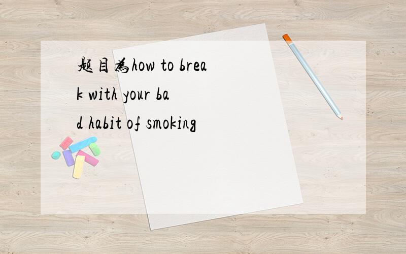 题目为how to break with your bad habit of smoking