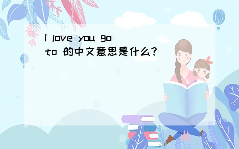 I love you go to 的中文意思是什么?