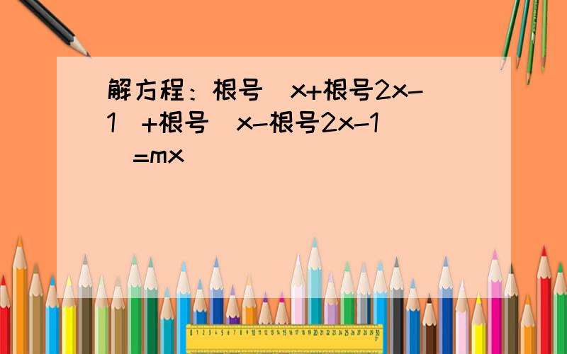 解方程：根号(x+根号2x-1)+根号(x-根号2x-1)=mx