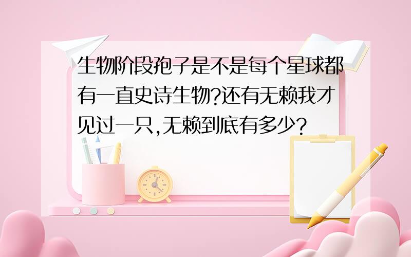 生物阶段孢子是不是每个星球都有一直史诗生物?还有无赖我才见过一只,无赖到底有多少?