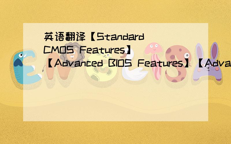 英语翻译【Standard CMOS Features】【Advanced BIOS Features】【Advance