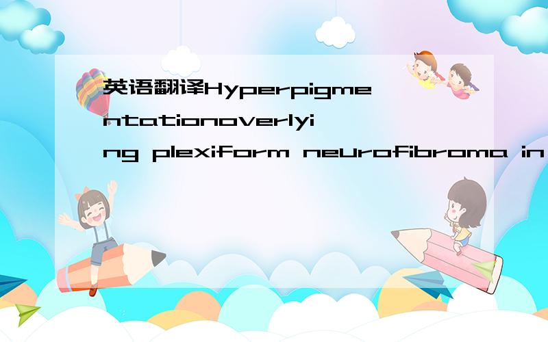 英语翻译Hyperpigmentationoverlying plexiform neurofibroma in a w