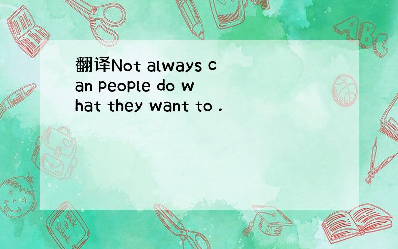 翻译Not always can people do what they want to .