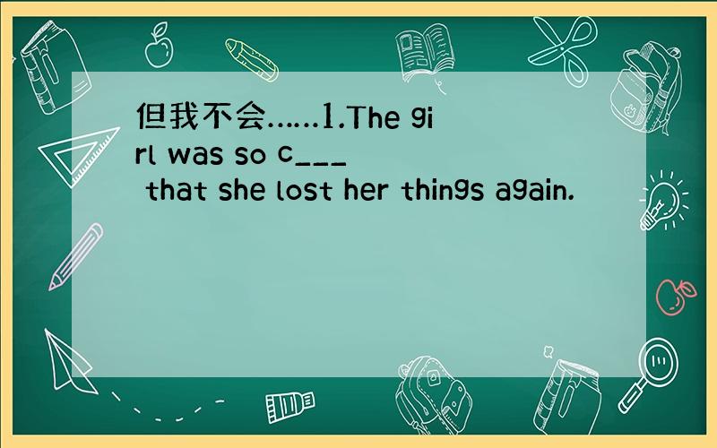 但我不会……1.The girl was so c___ that she lost her things again.