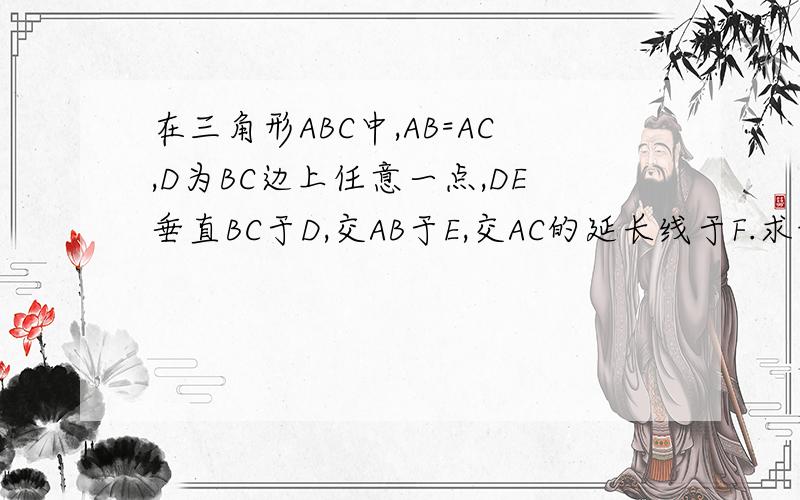 在三角形ABC中,AB=AC,D为BC边上任意一点,DE垂直BC于D,交AB于E,交AC的延长线于F.求证：AE=AF.