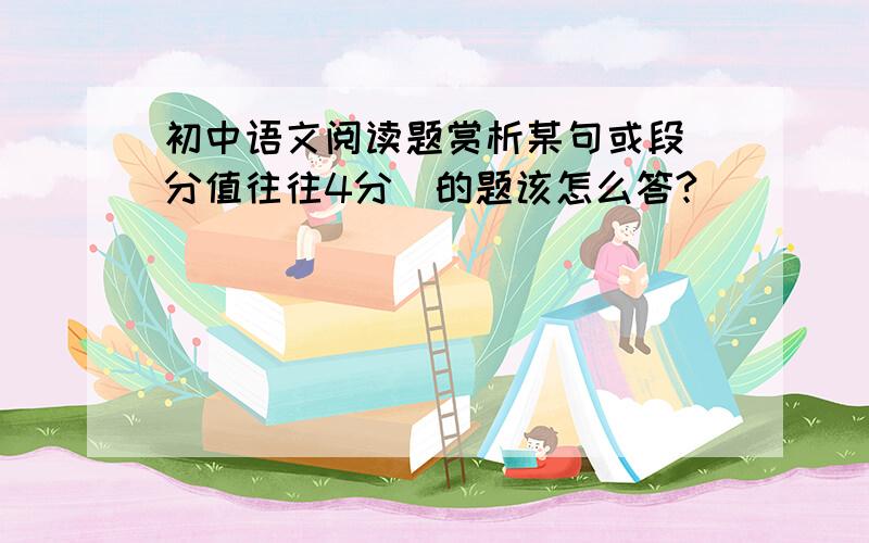 初中语文阅读题赏析某句或段（分值往往4分）的题该怎么答?