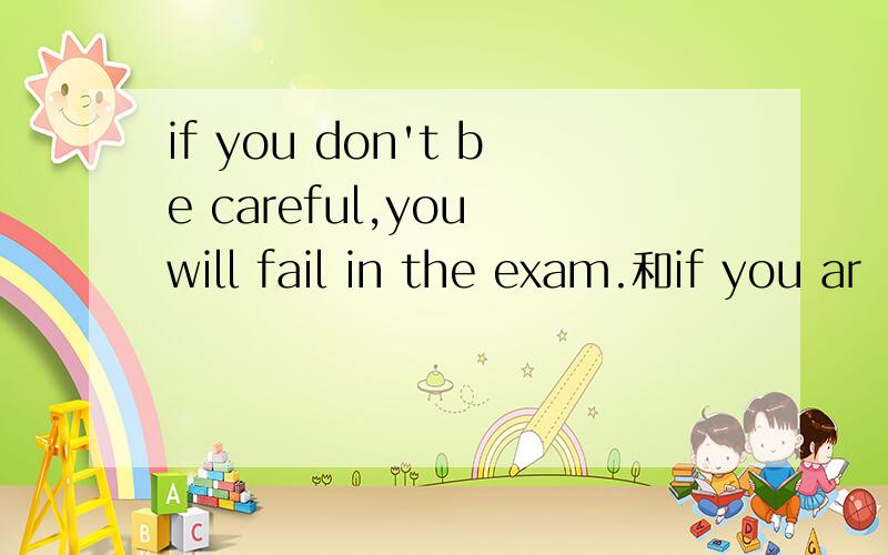 if you don't be careful,you will fail in the exam.和if you ar
