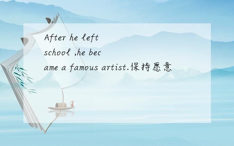 After he left school ,he became a famous artist.保持愿意