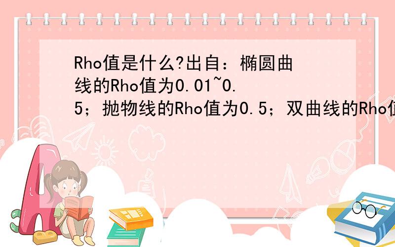 Rho值是什么?出自：椭圆曲线的Rho值为0.01~0.5；抛物线的Rho值为0.5；双曲线的Rho值为0.0.99