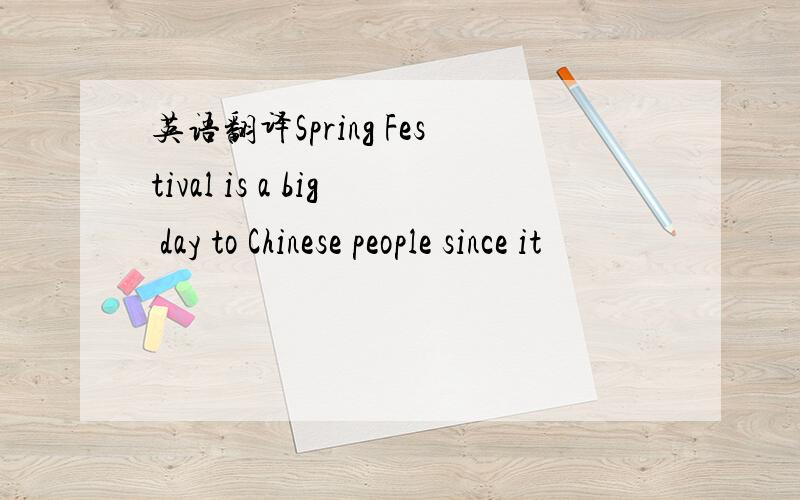 英语翻译Spring Festival is a big day to Chinese people since it