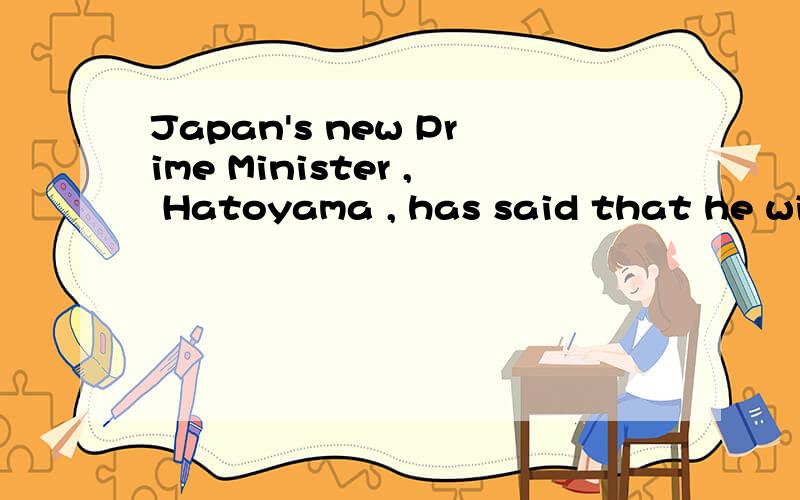 Japan's new Prime Minister , Hatoyama , has said that he wil