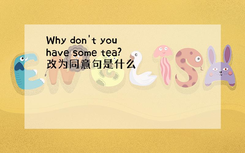 Why don't you have some tea?改为同意句是什么