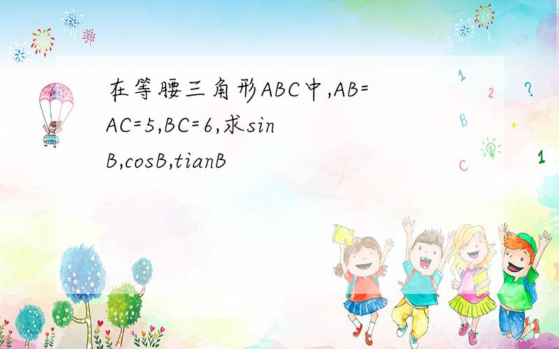 在等腰三角形ABC中,AB=AC=5,BC=6,求sinB,cosB,tianB