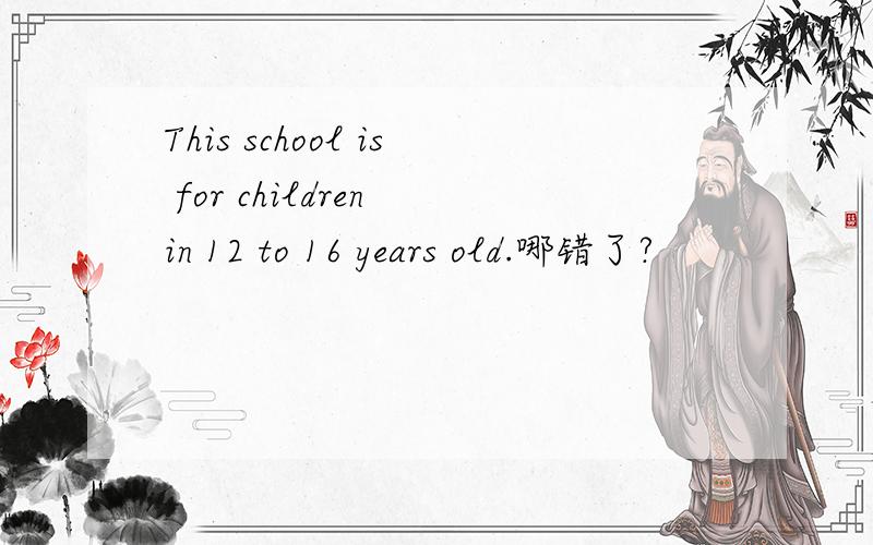 This school is for children in 12 to 16 years old.哪错了?
