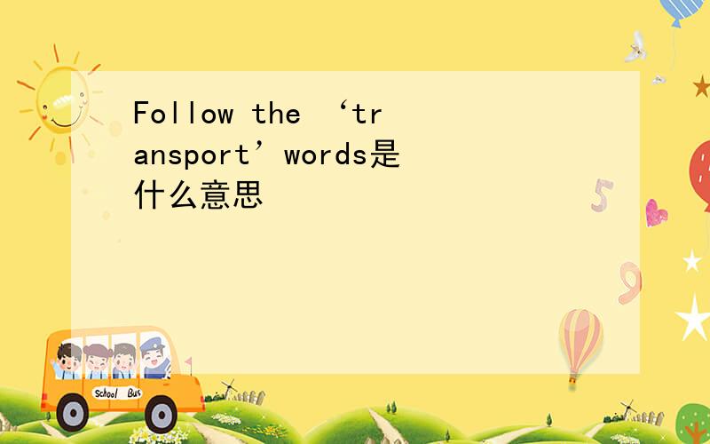 Follow the ‘transport’words是什么意思