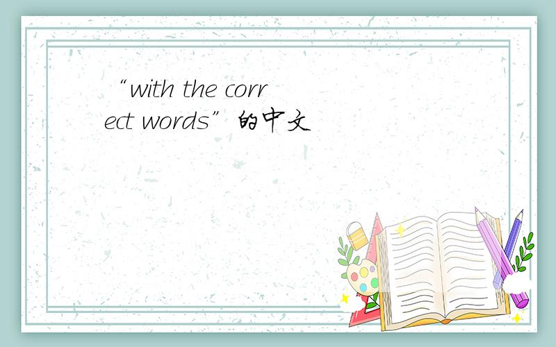 “with the correct words”的中文
