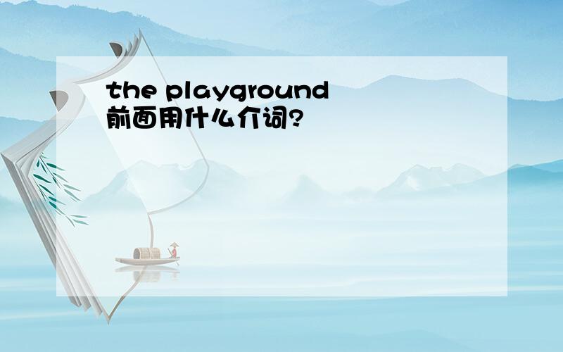 the playground前面用什么介词?