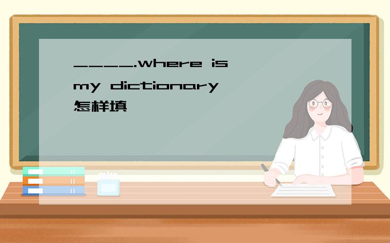 ____.where is my dictionary 怎样填