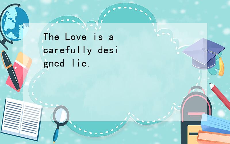 The Love is a carefully designed lie.