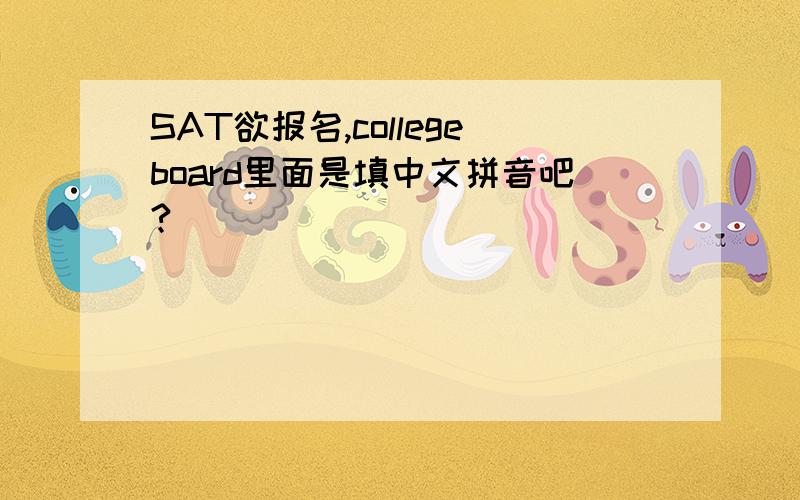SAT欲报名,collegeboard里面是填中文拼音吧?