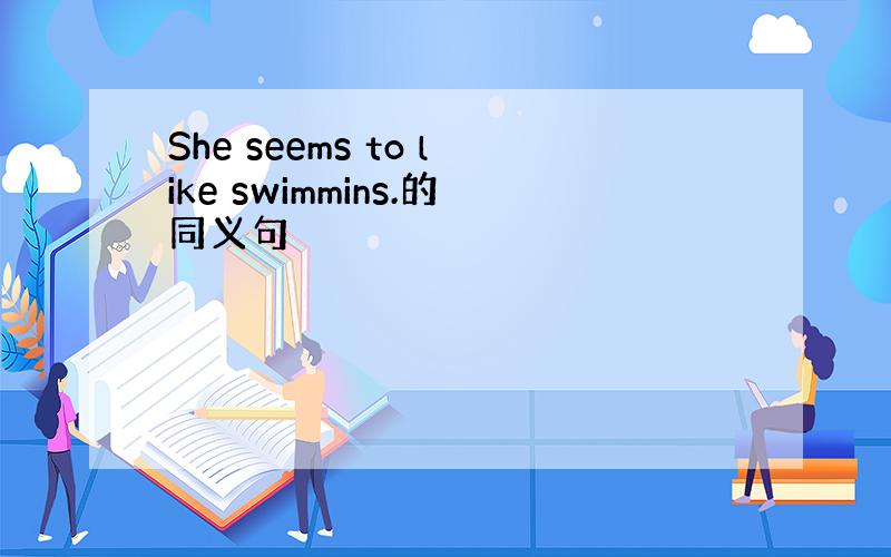 She seems to like swimmins.的同义句