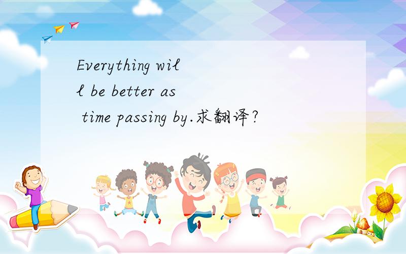 Everything will be better as time passing by.求翻译?