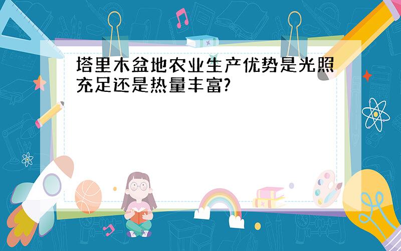 塔里木盆地农业生产优势是光照充足还是热量丰富?