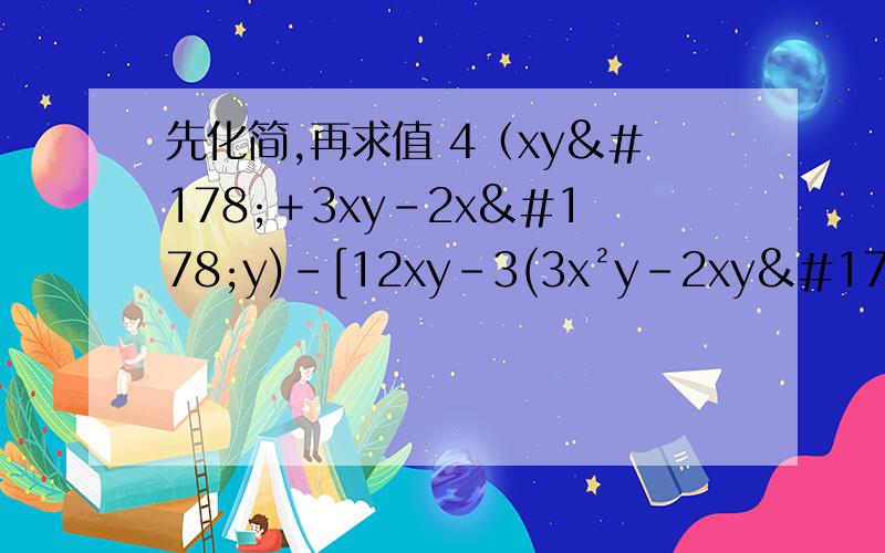 先化简,再求值 4（xy²＋3xy-2x²y)-[12xy-3(3x²y-2xy²