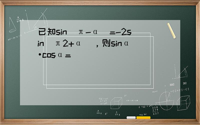已知sin（π-α）=-2sin（π2+α），则sinα•cosα= ___ ．