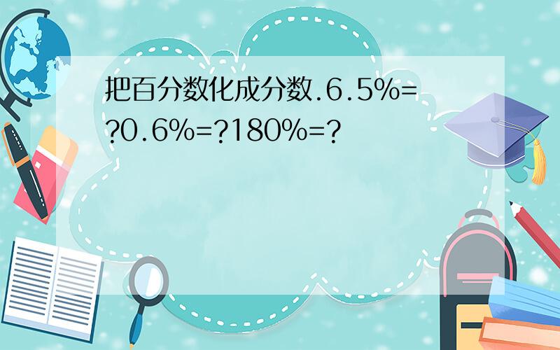把百分数化成分数.6.5%=?0.6%=?180%=?