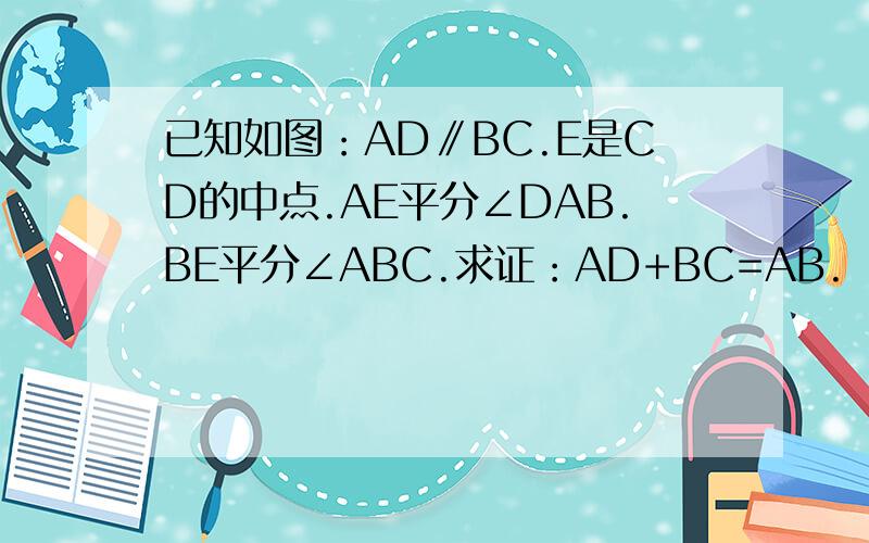 已知如图：AD∥BC.E是CD的中点.AE平分∠DAB.BE平分∠ABC.求证：AD+BC=AB.
