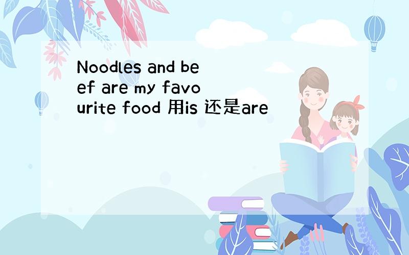 Noodles and beef are my favourite food 用is 还是are