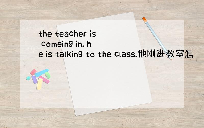 the teacher is comeing in. he is talking to the class.他刚进教室怎
