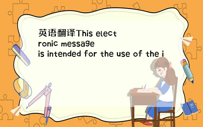 英语翻译This electronic message is intended for the use of the i