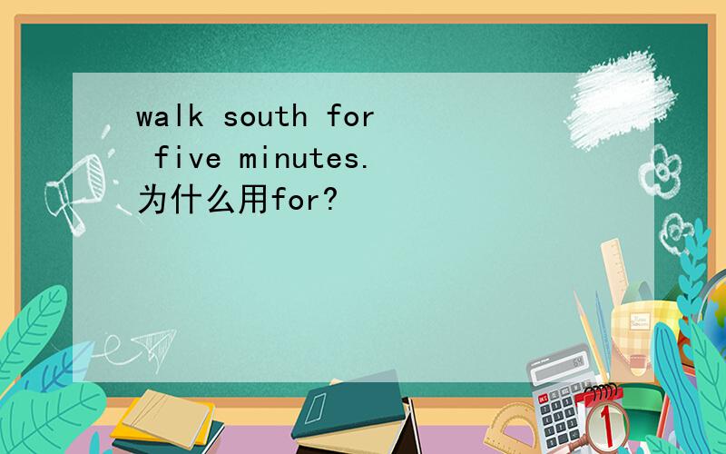 walk south for five minutes.为什么用for?