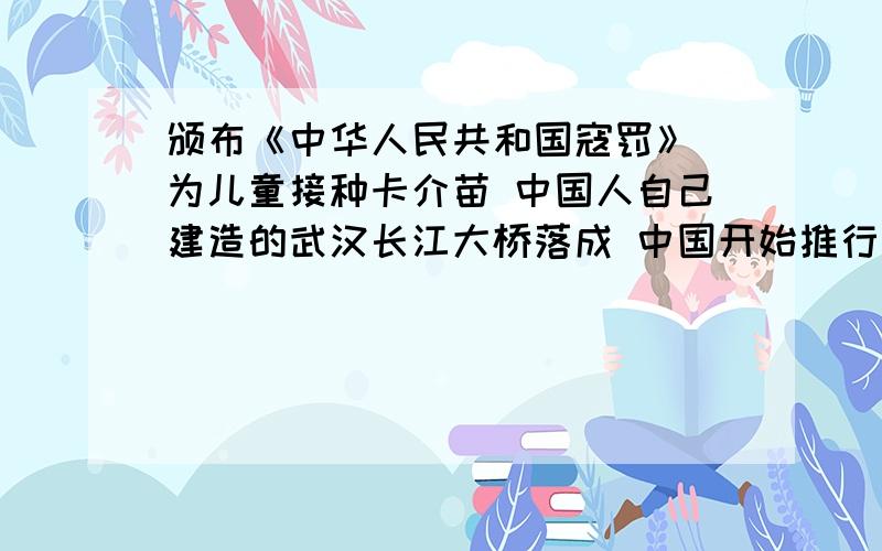 颁布《中华人民共和国寇罚》 为儿童接种卡介苗 中国人自己建造的武汉长江大桥落成 中国开始推行第一套体操