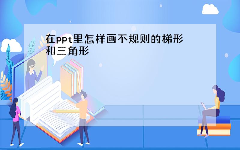 在ppt里怎样画不规则的梯形和三角形