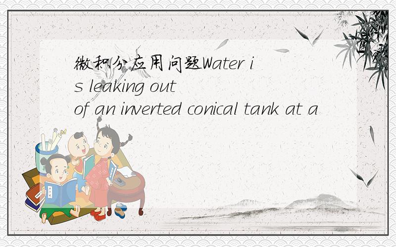 微积分应用问题Water is leaking out of an inverted conical tank at a