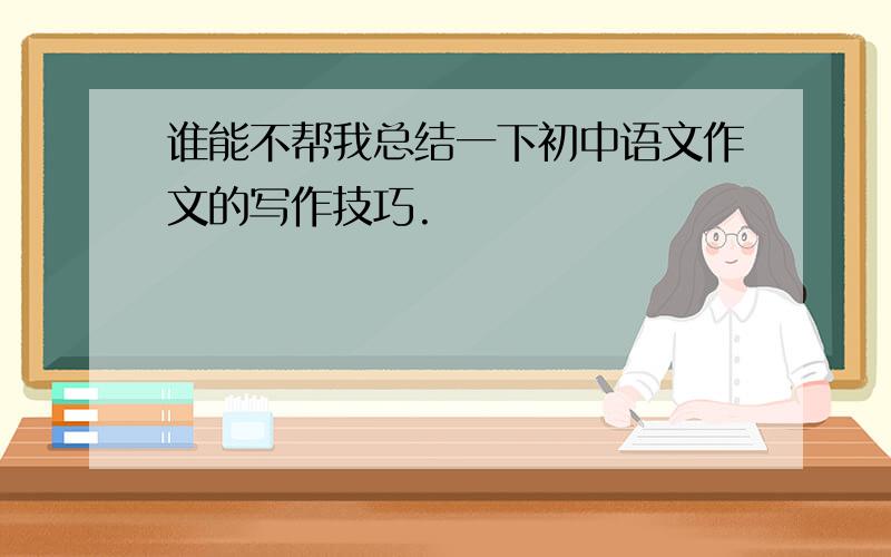 谁能不帮我总结一下初中语文作文的写作技巧.