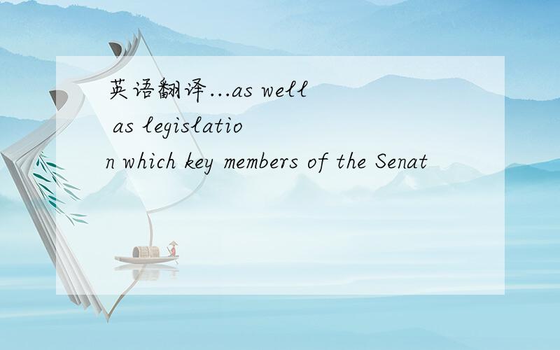 英语翻译...as well as legislation which key members of the Senat