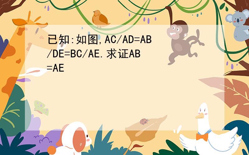 已知:如图,AC/AD=AB/DE=BC/AE.求证AB=AE