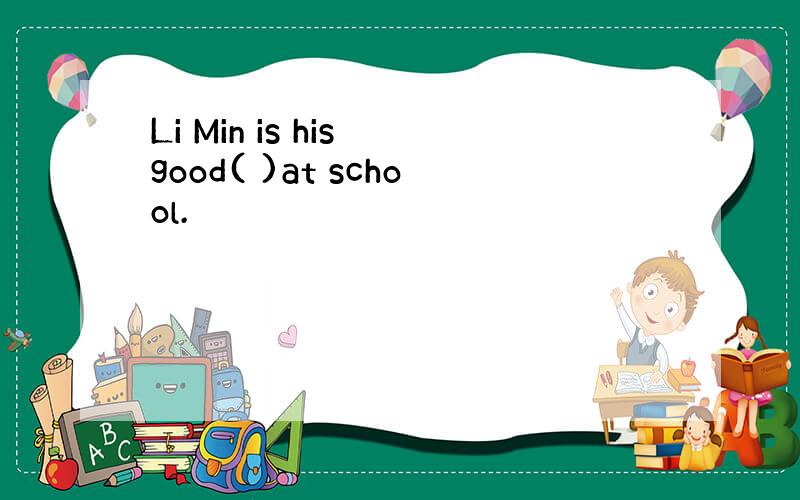 Li Min is his good( )at school.