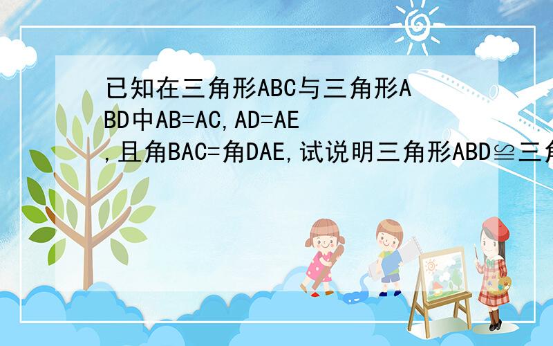 已知在三角形ABC与三角形ABD中AB=AC,AD=AE,且角BAC=角DAE,试说明三角形ABD≌三角形ACE