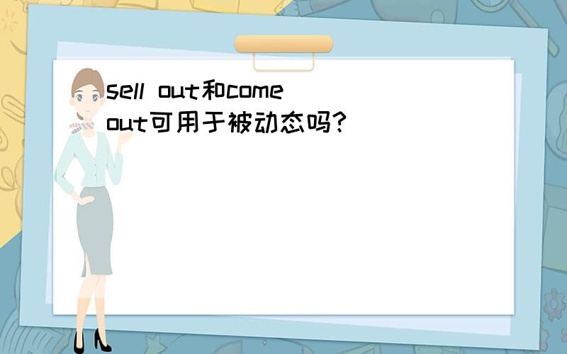sell out和come out可用于被动态吗?